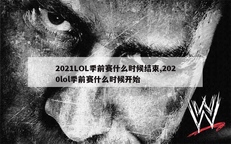 2021LOL季前赛什么时候结束,2020lol季前赛什么时候开始