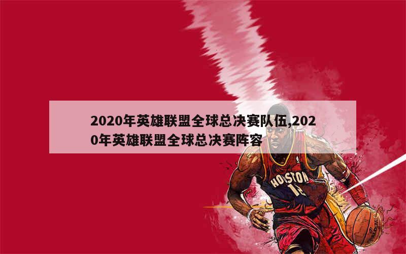 2020年英雄联盟全球总决赛队伍,2020年英雄联盟全球总决赛阵容