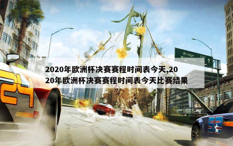 2020年欧洲杯决赛赛程时间表今天,2020年欧洲杯决赛赛程时间表今天比赛结果