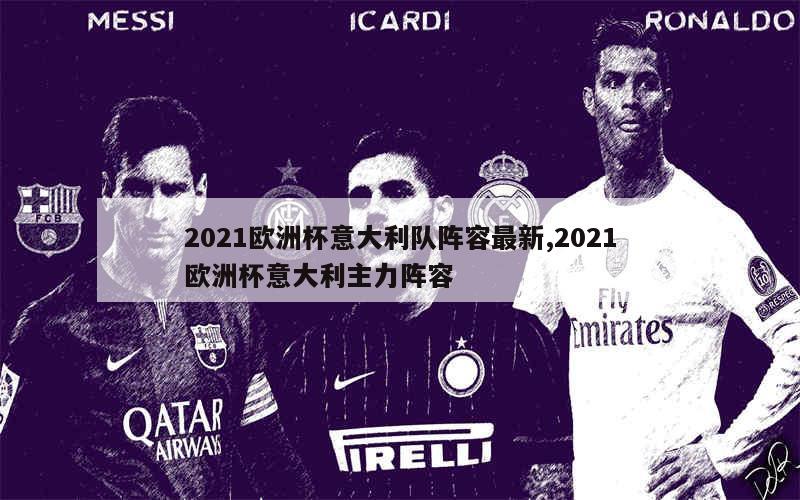 2021欧洲杯意大利队阵容最新,2021欧洲杯意大利主力阵容