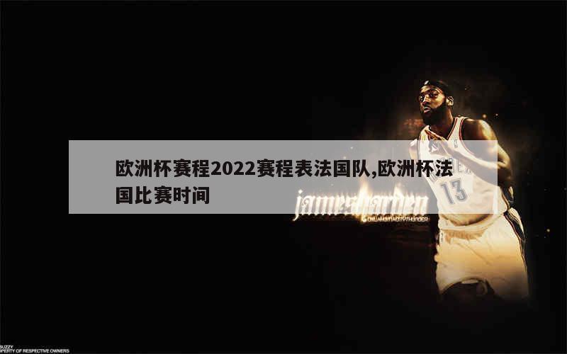 欧洲杯赛程2022赛程表法国队,欧洲杯法国比赛时间