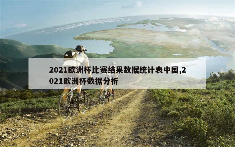 2021欧洲杯比赛结果数据统计表中国,2021欧洲杯数据分析