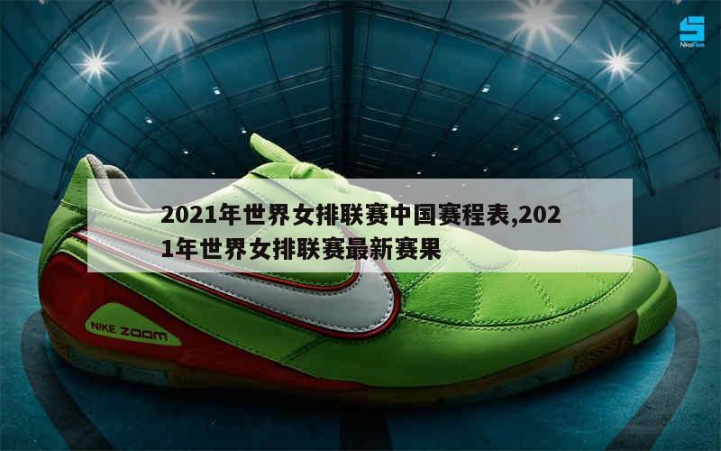 2021年世界女排联赛中国赛程表,2021年世界女排联赛最新赛果