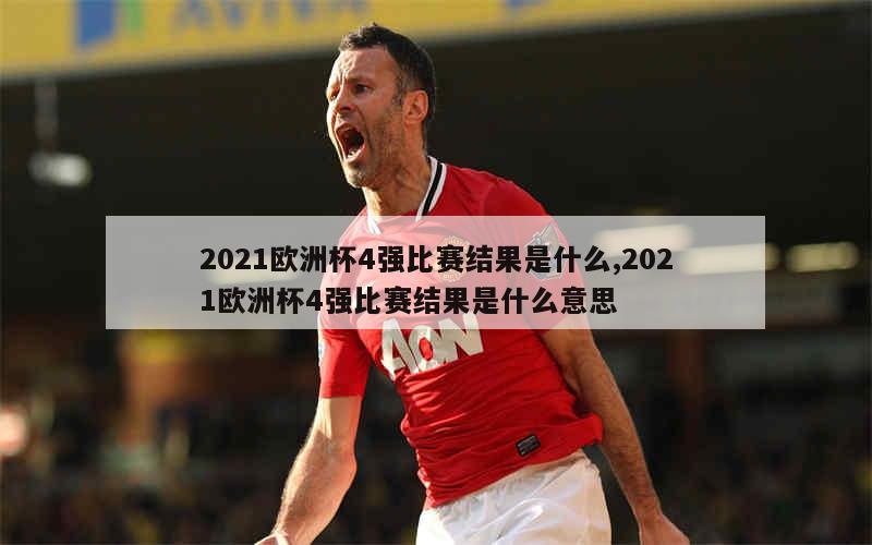 2021欧洲杯4强比赛结果是什么,2021欧洲杯4强比赛结果是什么意思