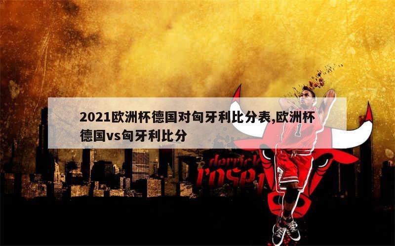 2021欧洲杯德国对匈牙利比分表,欧洲杯德国vs匈牙利比分