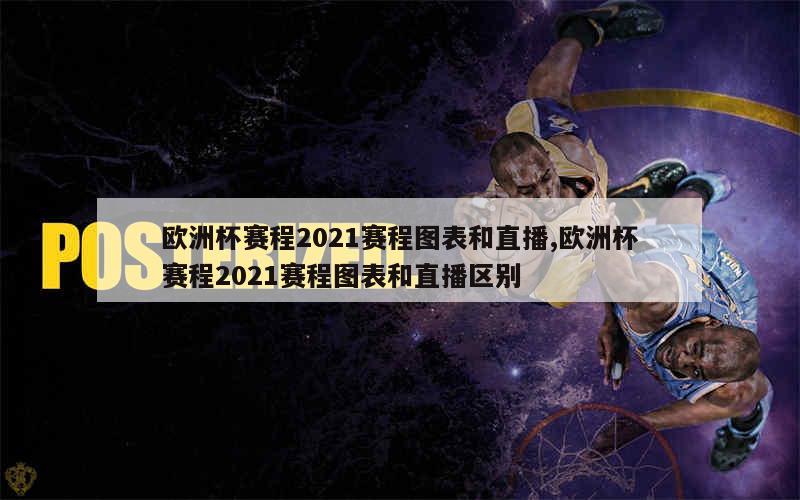 欧洲杯赛程2021赛程图表和直播,欧洲杯赛程2021赛程图表和直播区别