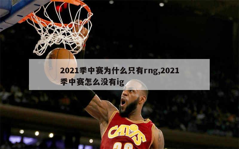 2021季中赛为什么只有rng,2021季中赛怎么没有ig