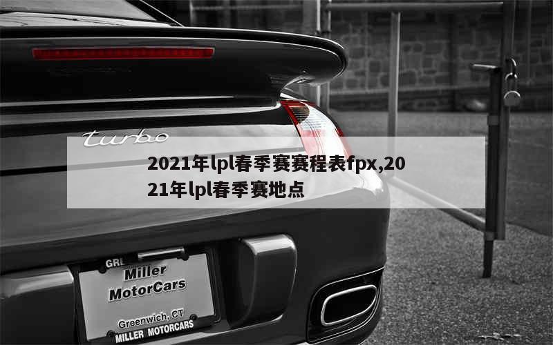 2021年lpl春季赛赛程表fpx,2021年lpl春季赛地点