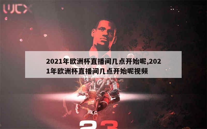 2021年欧洲杯直播间几点开始呢,2021年欧洲杯直播间几点开始呢视频