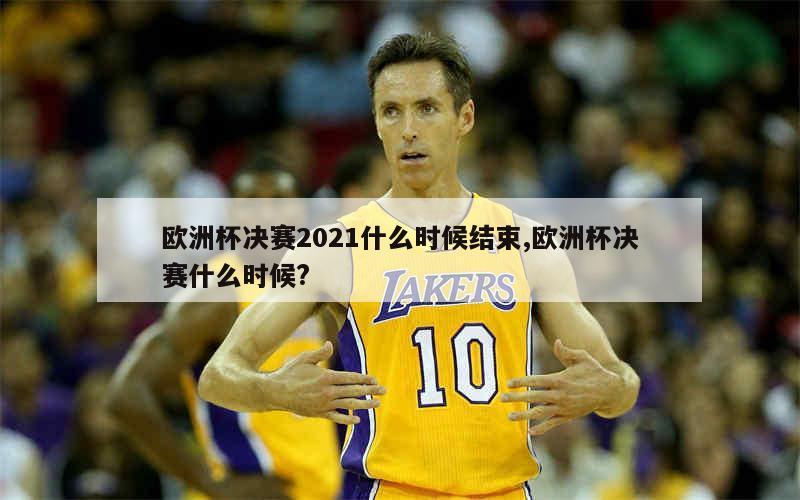 欧洲杯决赛2021什么时候结束,欧洲杯决赛什么时候?