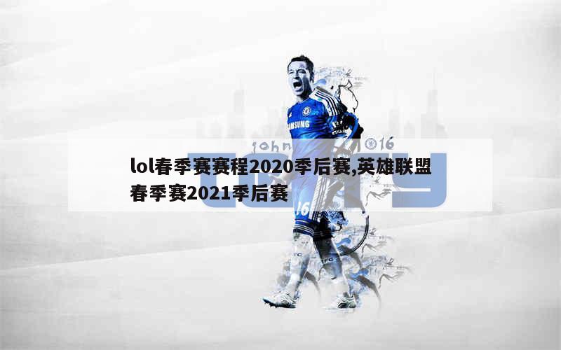 lol春季赛赛程2020季后赛,英雄联盟春季赛2021季后赛