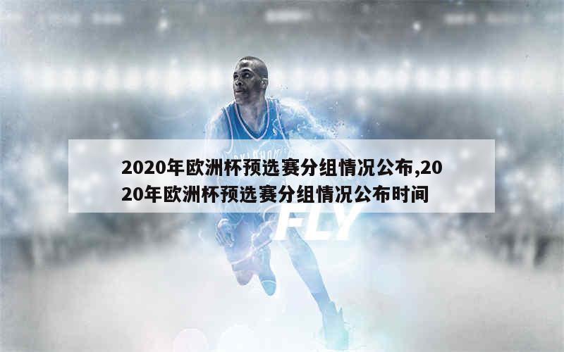 2020年欧洲杯预选赛分组情况公布,2020年欧洲杯预选赛分组情况公布时间