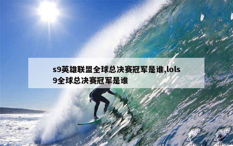 s9英雄联盟全球总决赛冠军是谁,lols9全球总决赛冠军是谁