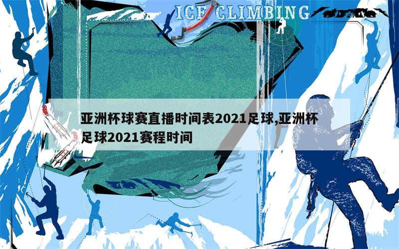 亚洲杯球赛直播时间表2021足球,亚洲杯足球2021赛程时间