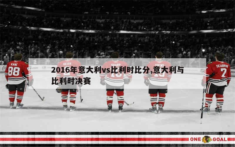 2016年意大利vs比利时比分,意大利与比利时决赛