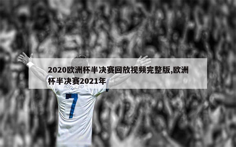 2020欧洲杯半决赛回放视频完整版,欧洲杯半决赛2021年