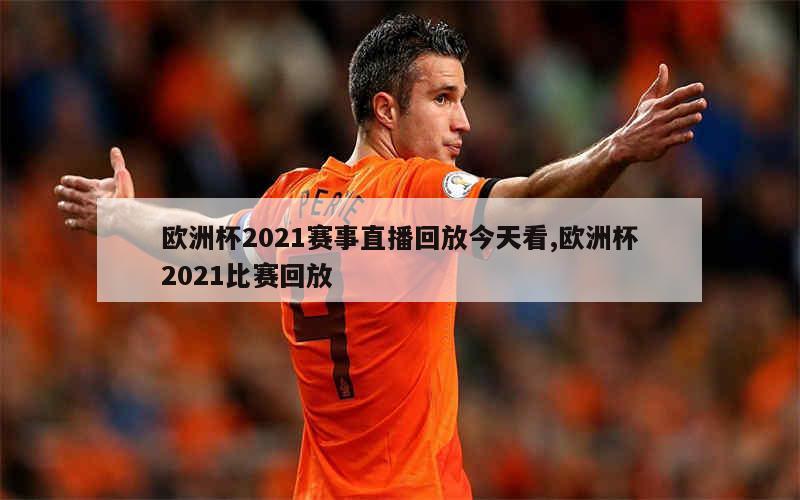 欧洲杯2021赛事直播回放今天看,欧洲杯2021比赛回放