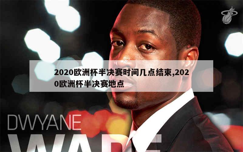 2020欧洲杯半决赛时间几点结束,2020欧洲杯半决赛地点