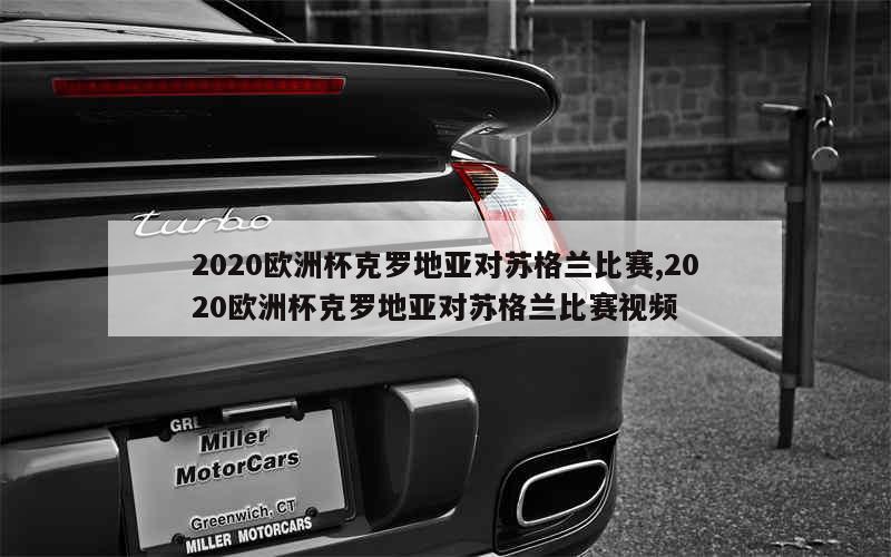 2020欧洲杯克罗地亚对苏格兰比赛,2020欧洲杯克罗地亚对苏格兰比赛视频