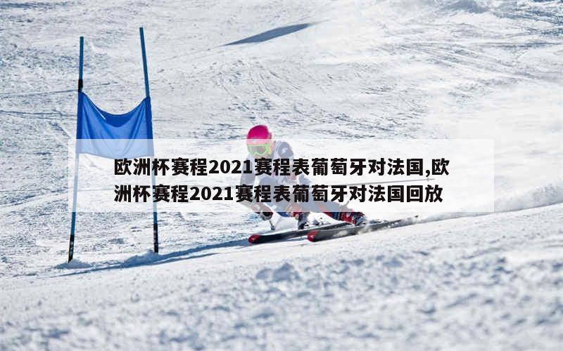 欧洲杯赛程2021赛程表葡萄牙对法国,欧洲杯赛程2021赛程表葡萄牙对法国回放