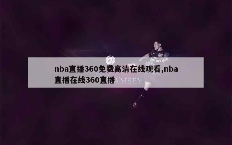 nba直播360免费高清在线观看,nba直播在线360直播