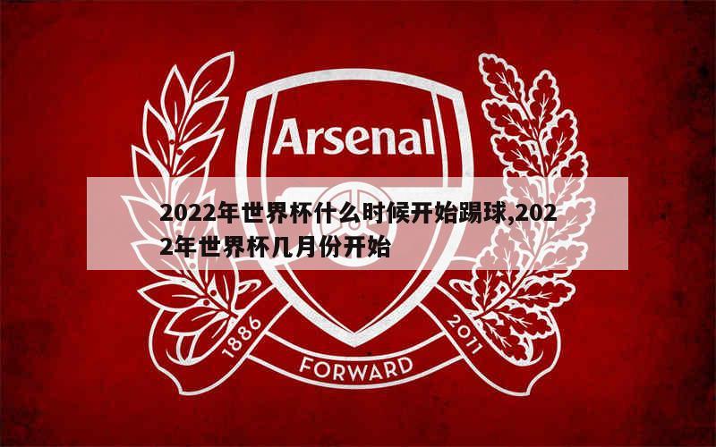 2022年世界杯什么时候开始踢球,2022年世界杯几月份开始