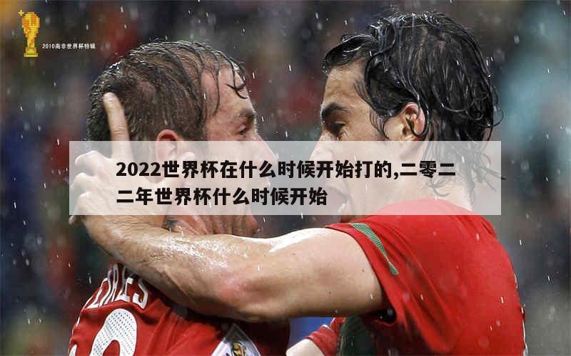 2022世界杯在什么时候开始打的,二零二二年世界杯什么时候开始