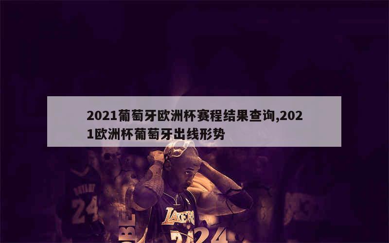 2021葡萄牙欧洲杯赛程结果查询,2021欧洲杯葡萄牙出线形势