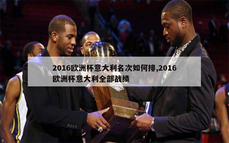 2016欧洲杯意大利名次如何排,2016欧洲杯意大利全部战绩