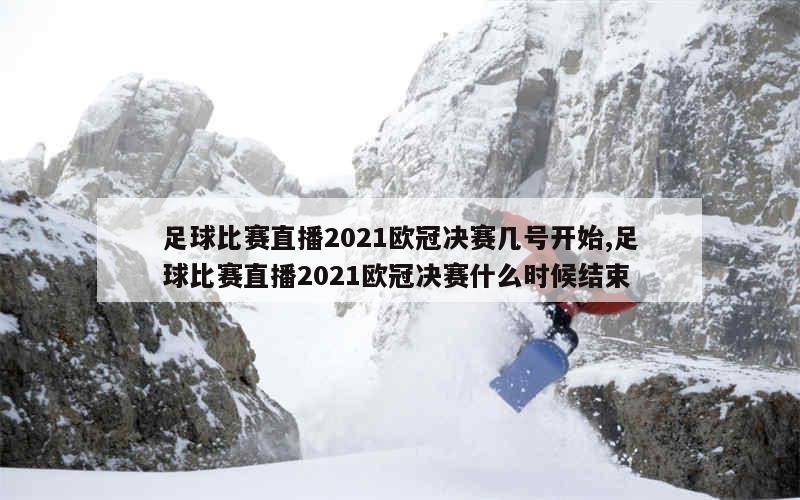 足球比赛直播2021欧冠决赛几号开始,足球比赛直播2021欧冠决赛什么时候结束