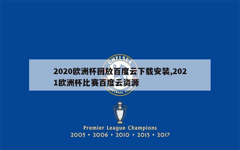 2020欧洲杯回放百度云下载安装,2021欧洲杯比赛百度云资源