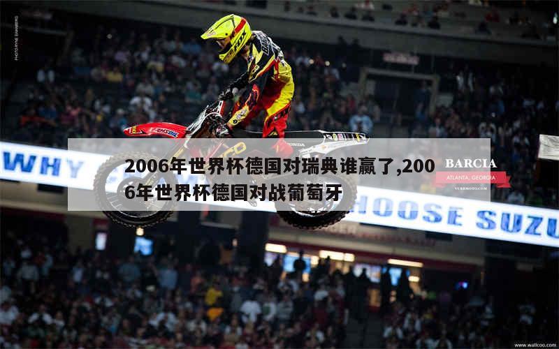 2006年世界杯德国对瑞典谁赢了,2006年世界杯德国对战葡萄牙