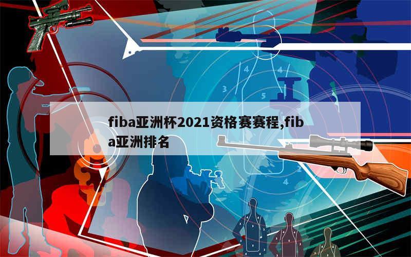 fiba亚洲杯2021资格赛赛程,fiba亚洲排名