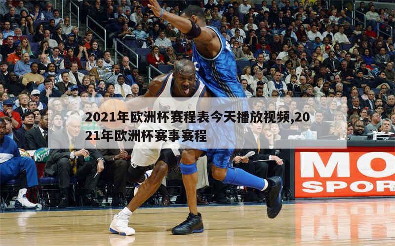 2021年欧洲杯赛程表今天播放视频,2021年欧洲杯赛事赛程