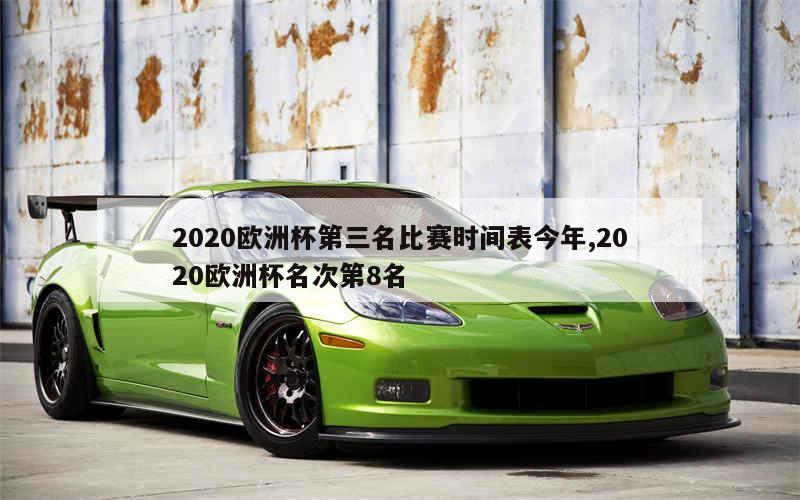 2020欧洲杯第三名比赛时间表今年,2020欧洲杯名次第8名