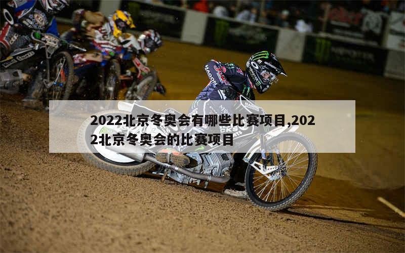 2022北京冬奥会有哪些比赛项目,2022北京冬奥会的比赛项目