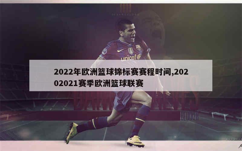 2022年欧洲篮球锦标赛赛程时间,20202021赛季欧洲篮球联赛