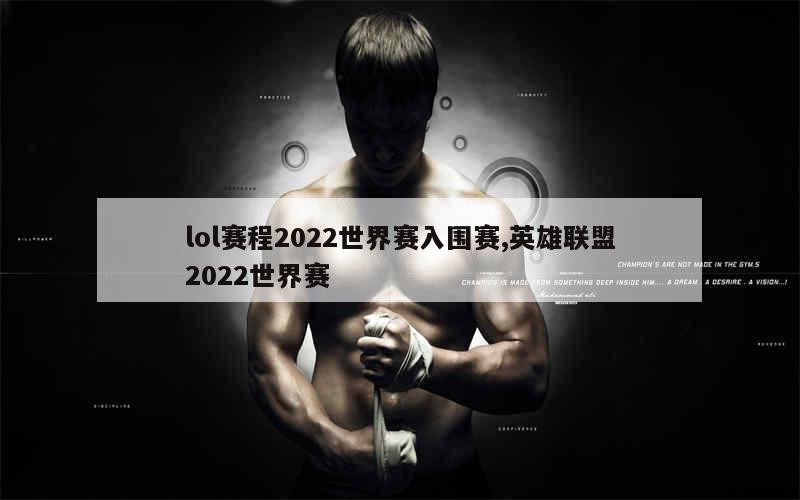 lol赛程2022世界赛入围赛,英雄联盟2022世界赛