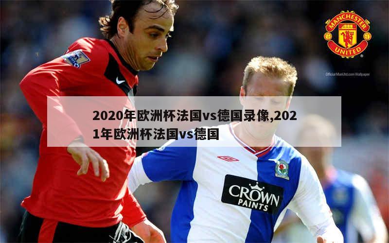 2020年欧洲杯法国vs德国录像,2021年欧洲杯法国vs德国