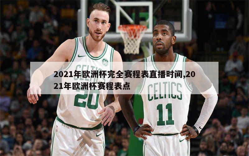 2021年欧洲杯完全赛程表直播时间,2021年欧洲杯赛程表点