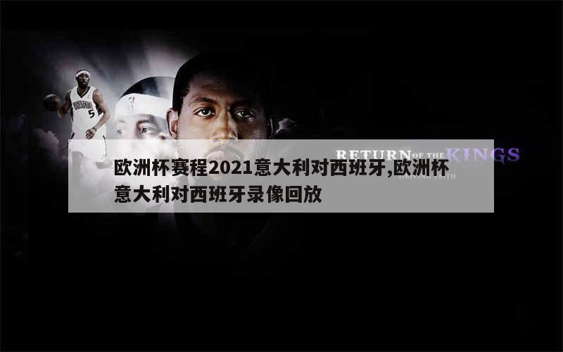 欧洲杯赛程2021意大利对西班牙,欧洲杯意大利对西班牙录像回放