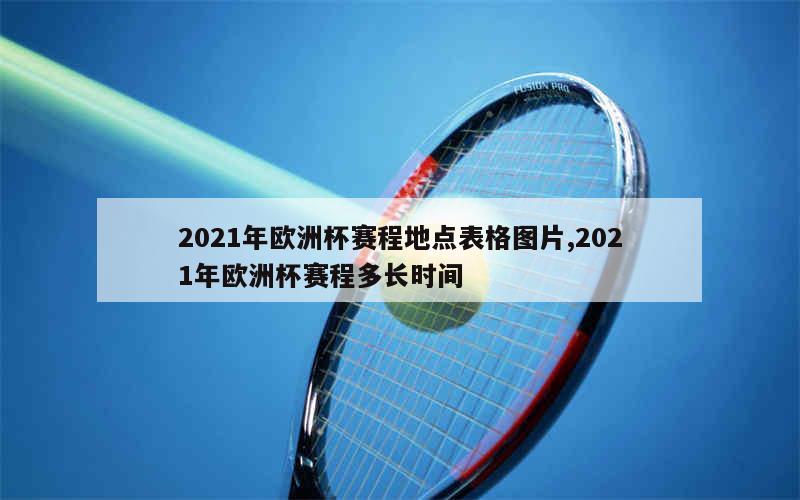 2021年欧洲杯赛程地点表格图片,2021年欧洲杯赛程多长时间