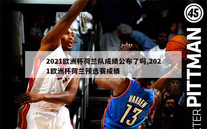 2021欧洲杯荷兰队成绩公布了吗,2021欧洲杯荷兰预选赛成绩