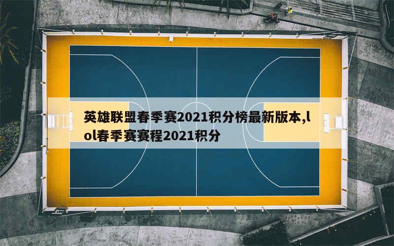 英雄联盟春季赛2021积分榜最新版本,lol春季赛赛程2021积分