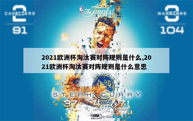 2021欧洲杯淘汰赛对阵规则是什么,2021欧洲杯淘汰赛对阵规则是什么意思