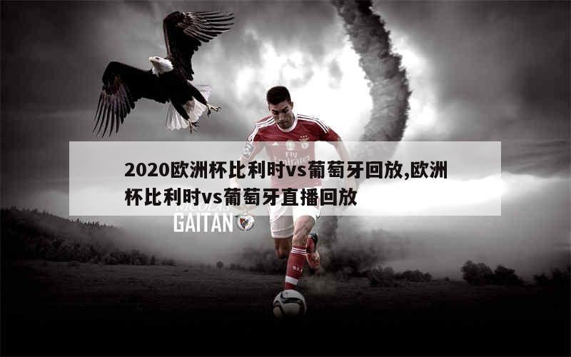 2020欧洲杯比利时vs葡萄牙回放,欧洲杯比利时vs葡萄牙直播回放