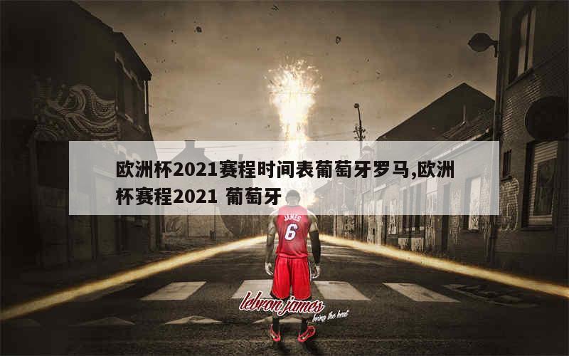 欧洲杯2021赛程时间表葡萄牙罗马,欧洲杯赛程2021 葡萄牙