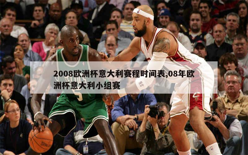 2008欧洲杯意大利赛程时间表,08年欧洲杯意大利小组赛