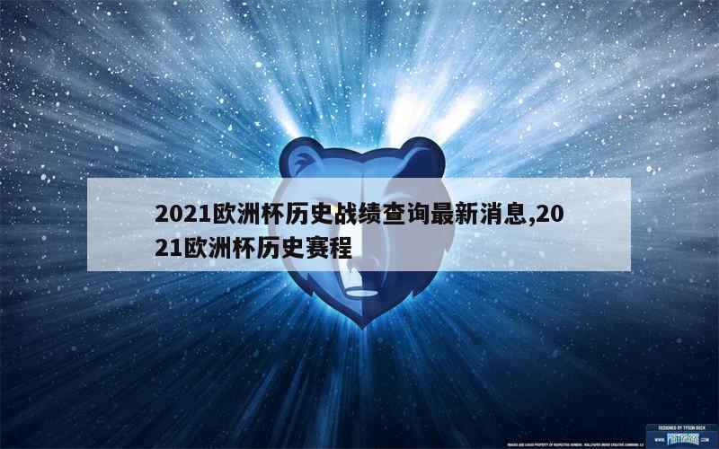 2021欧洲杯历史战绩查询最新消息,2021欧洲杯历史赛程