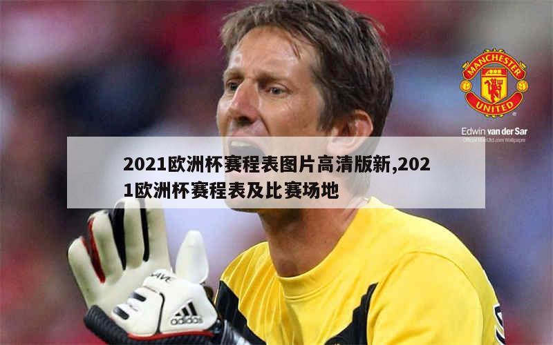 2021欧洲杯赛程表图片高清版新,2021欧洲杯赛程表及比赛场地